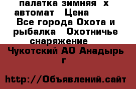 палатка зимняя 2х2 автомат › Цена ­ 750 - Все города Охота и рыбалка » Охотничье снаряжение   . Чукотский АО,Анадырь г.